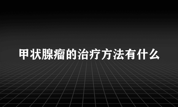 甲状腺瘤的治疗方法有什么