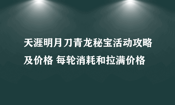 天涯明月刀青龙秘宝活动攻略及价格 每轮消耗和拉满价格