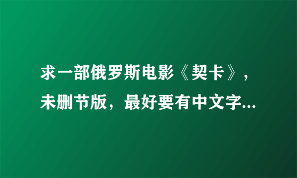 求一部俄罗斯电影《契卡》，未删节版，最好要有中文字幕的！谢谢！