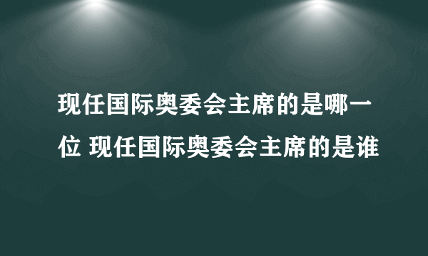 现任国际奥委会主席的是哪一位 现任国际奥委会主席的是谁