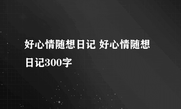 好心情随想日记 好心情随想日记300字