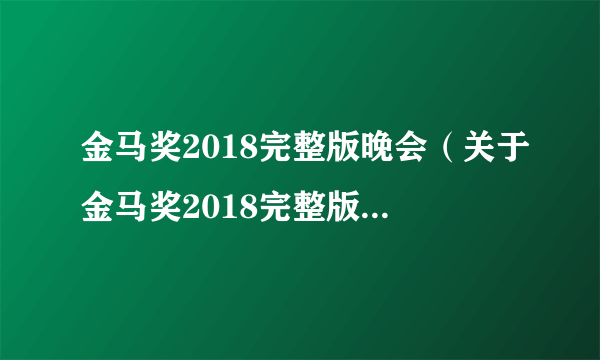 金马奖2018完整版晚会（关于金马奖2018完整版晚会的简介）