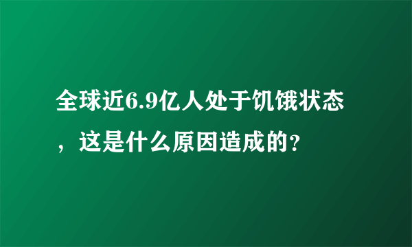 全球近6.9亿人处于饥饿状态，这是什么原因造成的？