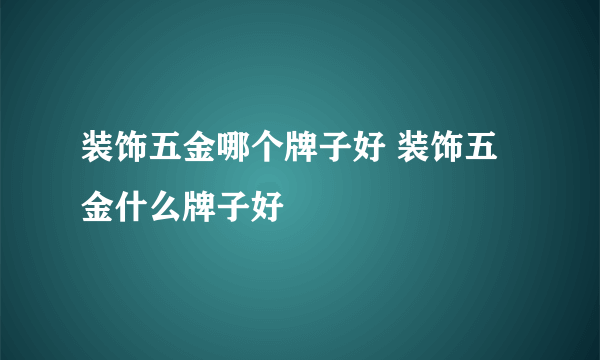 装饰五金哪个牌子好 装饰五金什么牌子好