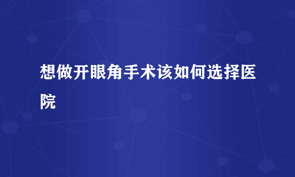 想做开眼角手术该如何选择医院