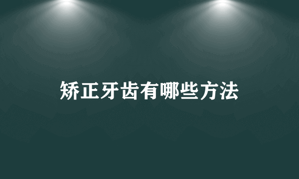 矫正牙齿有哪些方法