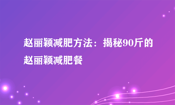 赵丽颖减肥方法：揭秘90斤的赵丽颖减肥餐