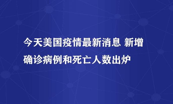 今天美国疫情最新消息 新增确诊病例和死亡人数出炉