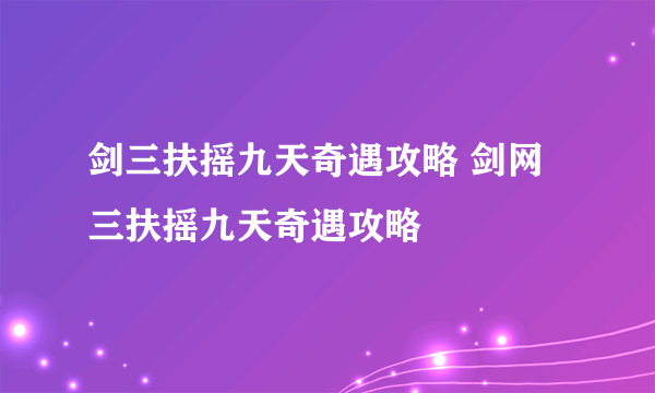 剑三扶摇九天奇遇攻略 剑网三扶摇九天奇遇攻略