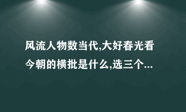 风流人物数当代,大好春光看今朝的横批是什么,选三个,日新月异,普天同庆,人杰地灵