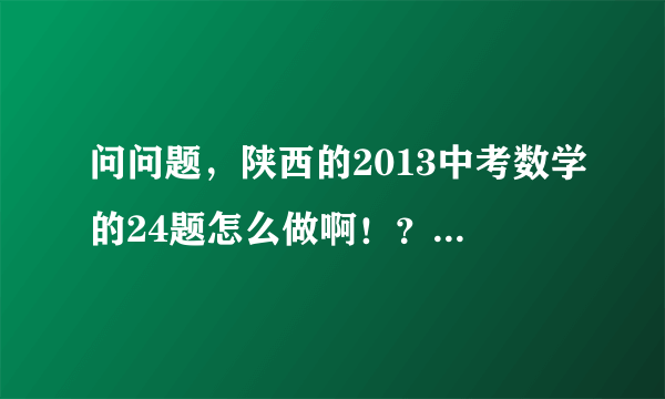 问问题，陕西的2013中考数学的24题怎么做啊！？在平面直角坐标系中，一个二次函数的图象经过点A（1，0）