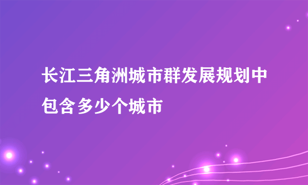 长江三角洲城市群发展规划中包含多少个城市