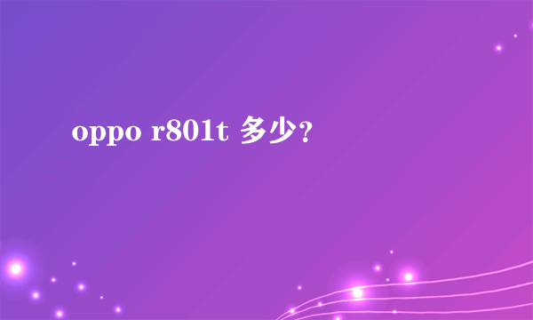 oppo r801t 多少？