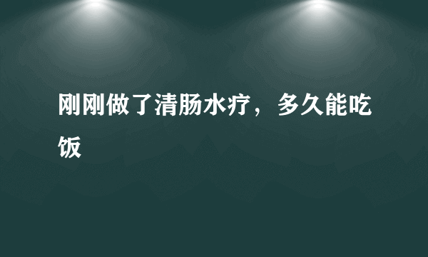 刚刚做了清肠水疗，多久能吃饭