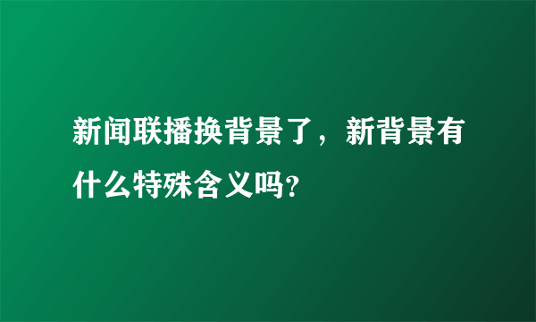 新闻联播换背景了，新背景有什么特殊含义吗？