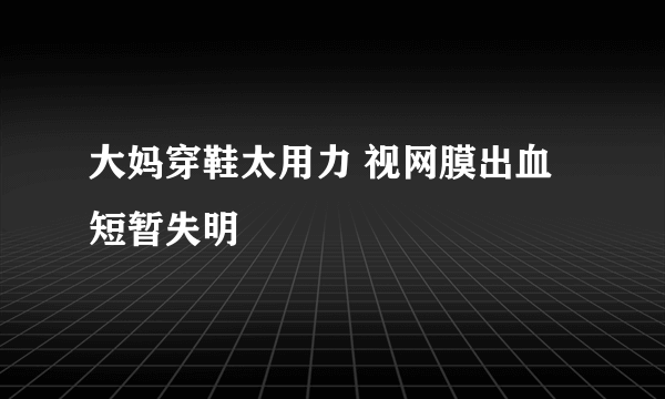 大妈穿鞋太用力 视网膜出血短暂失明