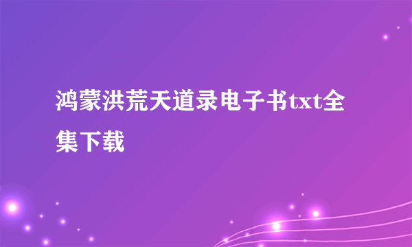 鸿蒙洪荒天道录电子书txt全集下载