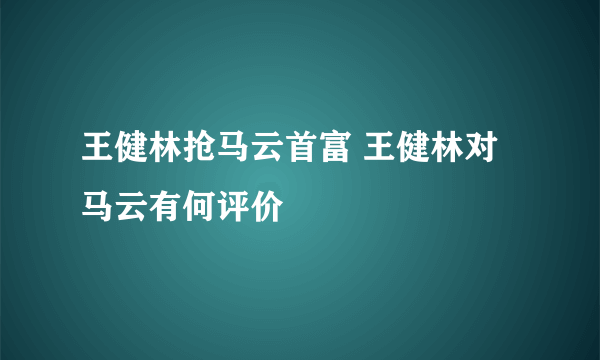 王健林抢马云首富 王健林对马云有何评价