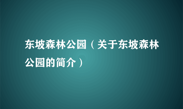 东坡森林公园（关于东坡森林公园的简介）