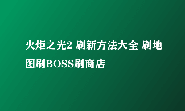 火炬之光2 刷新方法大全 刷地图刷BOSS刷商店