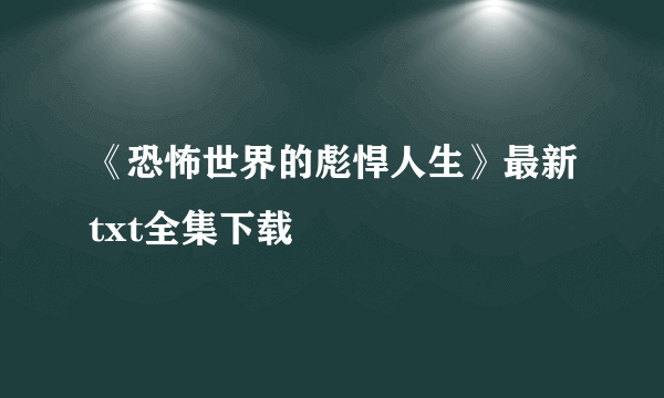 《恐怖世界的彪悍人生》最新txt全集下载