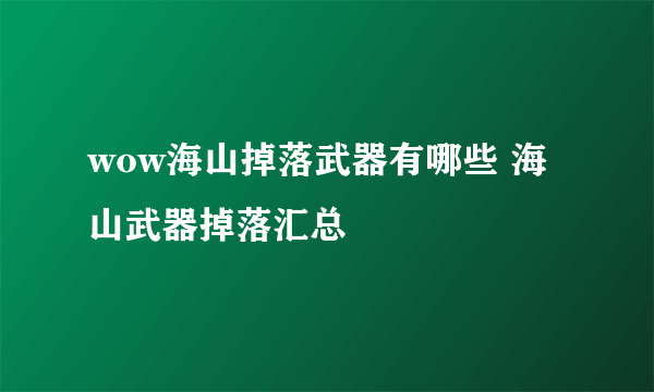 wow海山掉落武器有哪些 海山武器掉落汇总