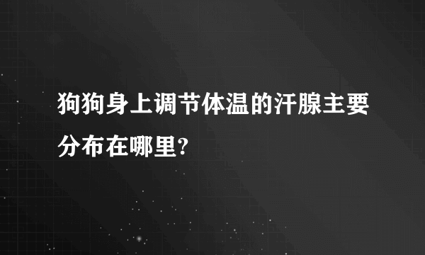 狗狗身上调节体温的汗腺主要分布在哪里?