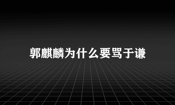 郭麒麟为什么要骂于谦