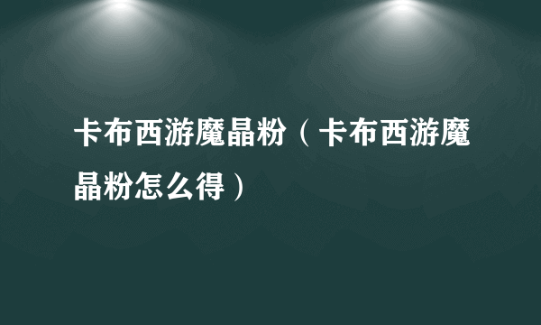 卡布西游魔晶粉（卡布西游魔晶粉怎么得）