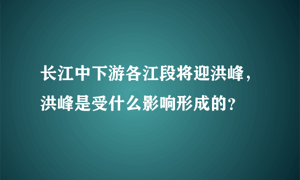 长江中下游各江段将迎洪峰，洪峰是受什么影响形成的？