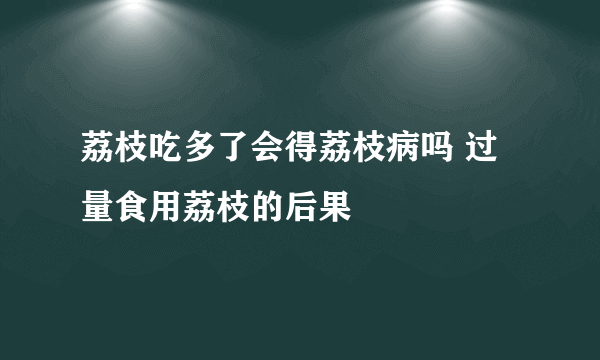 荔枝吃多了会得荔枝病吗 过量食用荔枝的后果