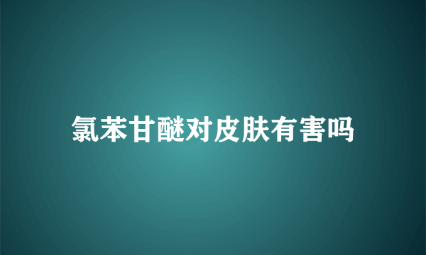 氯苯甘醚对皮肤有害吗