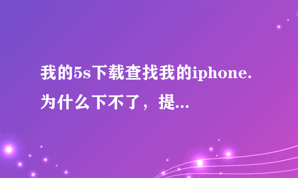 我的5s下载查找我的iphone.为什么下不了，提示要我升级ios8的系统，怎么才可以下？我想知道