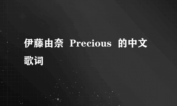 伊藤由奈  Precious  的中文歌词