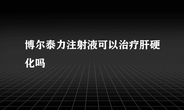 博尔泰力注射液可以治疗肝硬化吗