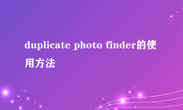 duplicate photo finder的使用方法