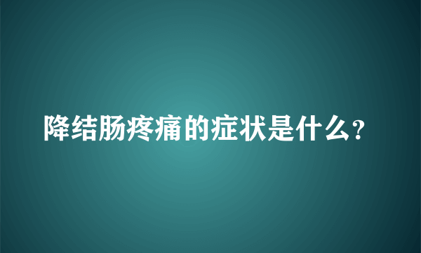 降结肠疼痛的症状是什么？