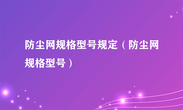 防尘网规格型号规定（防尘网规格型号）