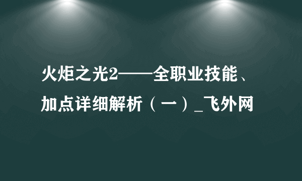 火炬之光2——全职业技能、加点详细解析（一）_飞外网