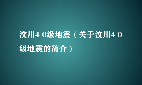 汶川4 0级地震（关于汶川4 0级地震的简介）