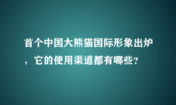 首个中国大熊猫国际形象出炉，它的使用渠道都有哪些？