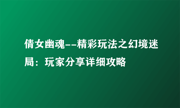 倩女幽魂--精彩玩法之幻境迷局：玩家分享详细攻略