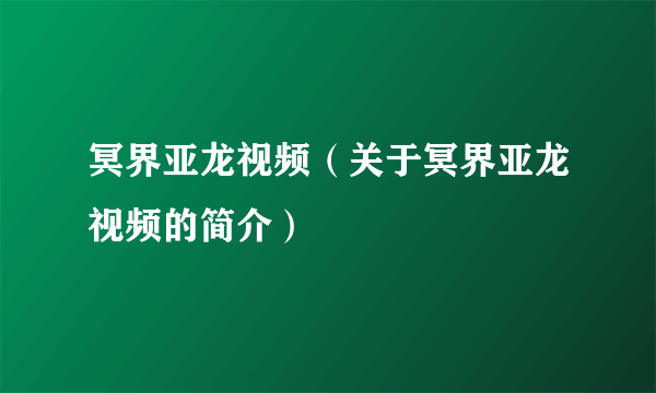 冥界亚龙视频（关于冥界亚龙视频的简介）