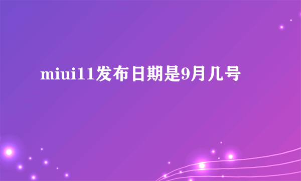 miui11发布日期是9月几号