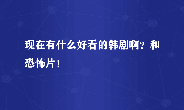 现在有什么好看的韩剧啊？和恐怖片！