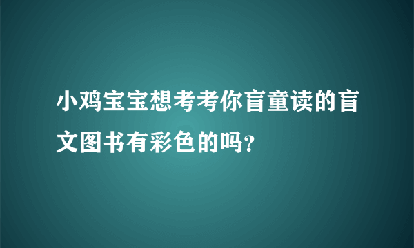 小鸡宝宝想考考你盲童读的盲文图书有彩色的吗？