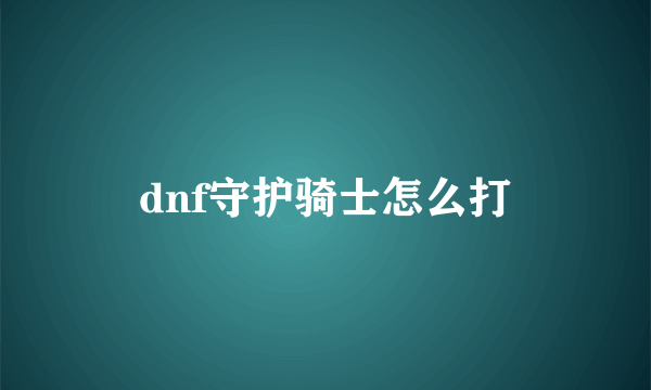 dnf守护骑士怎么打