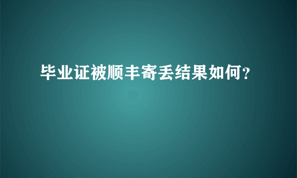 毕业证被顺丰寄丢结果如何？