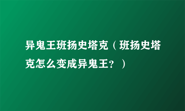 异鬼王班扬史塔克（班扬史塔克怎么变成异鬼王？）