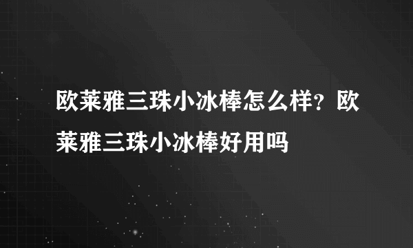 欧莱雅三珠小冰棒怎么样？欧莱雅三珠小冰棒好用吗